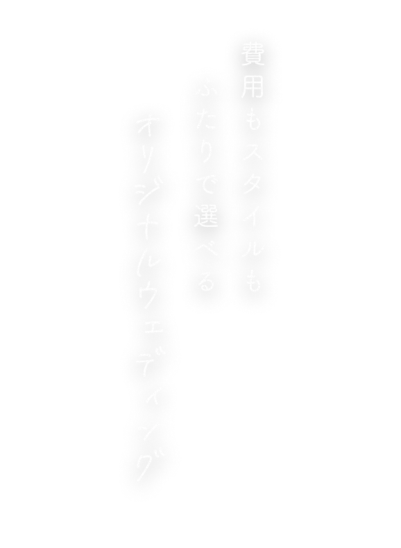 費用もスタイルもふたりで選べるオリジナルウェディング